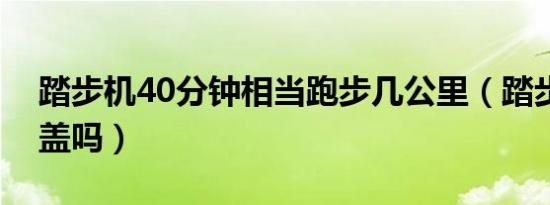 踏步机40分钟相当跑步几公里（踏步机伤膝盖吗）