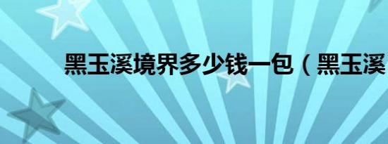 黑玉溪境界多少钱一包（黑玉溪）