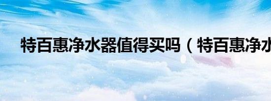 特百惠净水器值得买吗（特百惠净水器）