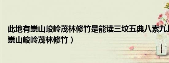 此地有崇山峻岭茂林修竹是能读三坟五典八索九丘（此地有崇山峻岭茂林修竹）
