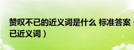 赞叹不已的近义词是什么 标准答案（赞叹不已近义词）