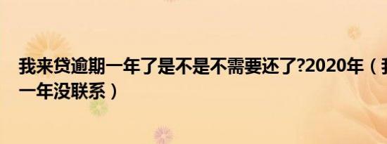 我来贷逾期一年了是不是不需要还了?2020年（我来贷逾期一年没联系）