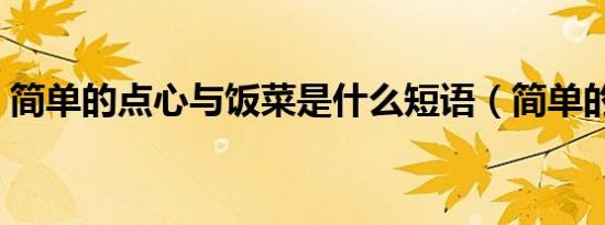 简单的点心与饭菜是什么短语（简单的点心）