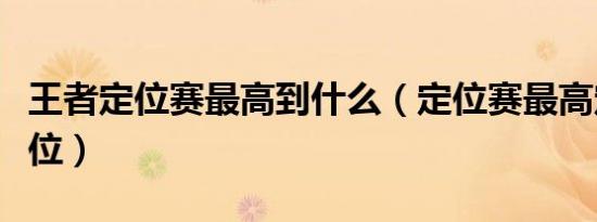 王者定位赛最高到什么（定位赛最高定什么段位）