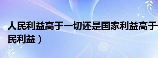 人民利益高于一切还是国家利益高于一切（人民利益）