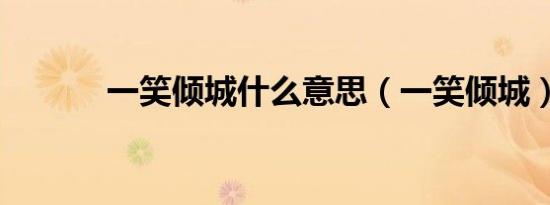 一笑倾城什么意思（一笑倾城）