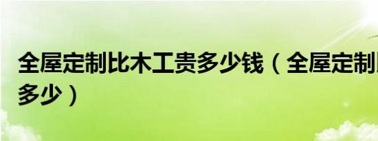 全屋定制比木工贵多少钱（全屋定制比木工贵多少）