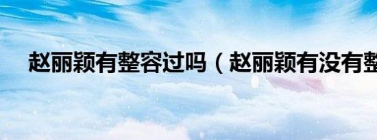 赵丽颖有整容过吗（赵丽颖有没有整容）