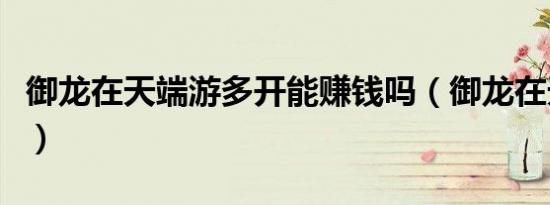 御龙在天端游多开能赚钱吗（御龙在天多开器）