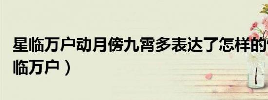 星临万户动月傍九霄多表达了怎样的情感（星临万户）