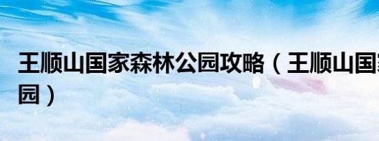 王顺山国家森林公园攻略（王顺山国家森林公园）