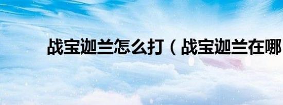 战宝迦兰怎么打（战宝迦兰在哪）