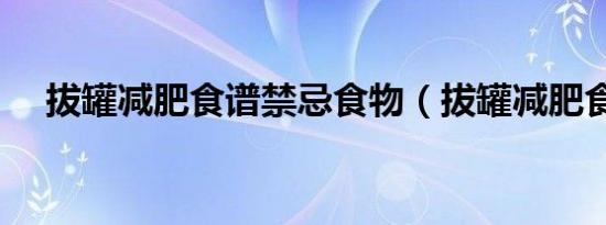 拔罐减肥食谱禁忌食物（拔罐减肥食谱）