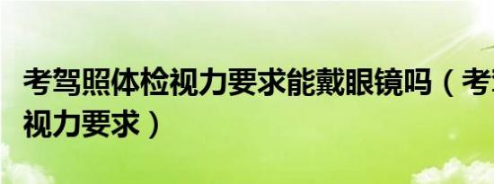 考驾照体检视力要求能戴眼镜吗（考驾照体检视力要求）