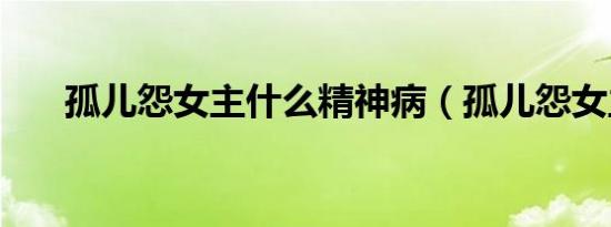 孤儿怨女主什么精神病（孤儿怨女主）