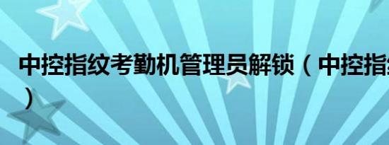 中控指纹考勤机管理员解锁（中控指纹考勤机）