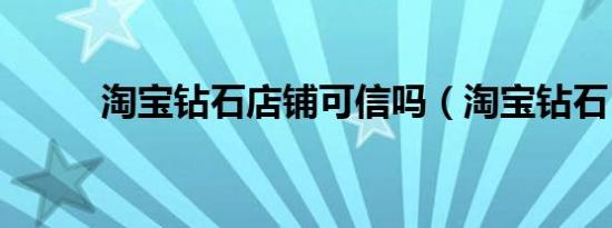 淘宝钻石店铺可信吗（淘宝钻石）