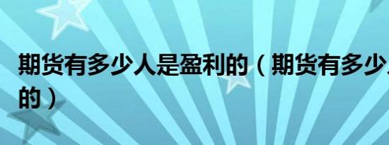 期货有多少人是盈利的（期货有多少人是赚钱的）