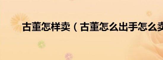 古董怎样卖（古董怎么出手怎么卖）