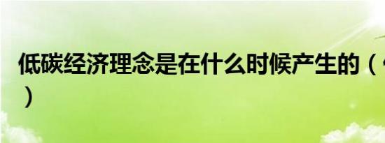 低碳经济理念是在什么时候产生的（低碳经济）