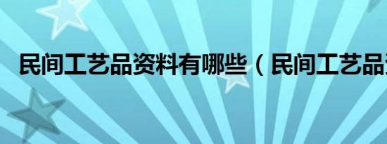 民间工艺品资料有哪些（民间工艺品资料）