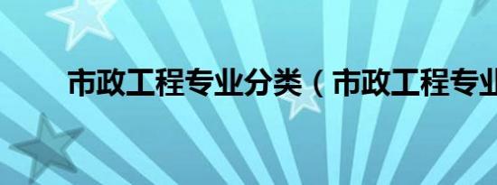 市政工程专业分类（市政工程专业）