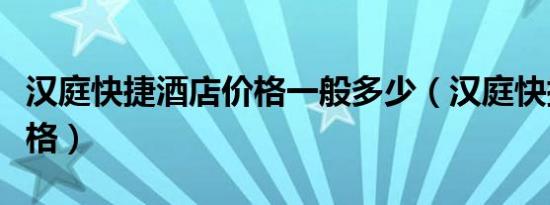 汉庭快捷酒店价格一般多少（汉庭快捷酒店价格）