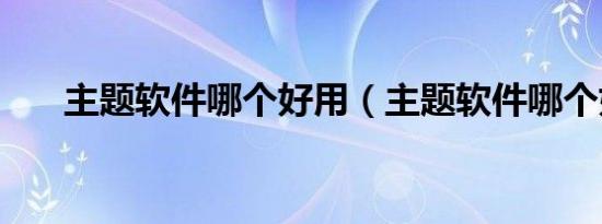 主题软件哪个好用（主题软件哪个好）
