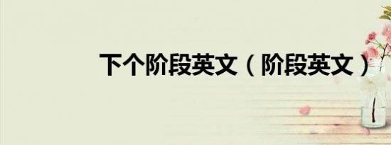 下个阶段英文（阶段英文）