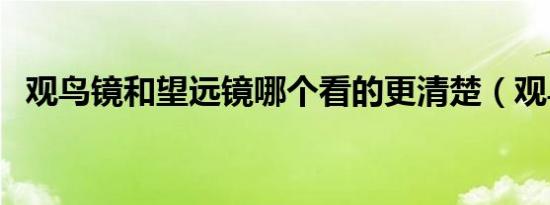 观鸟镜和望远镜哪个看的更清楚（观鸟镜）