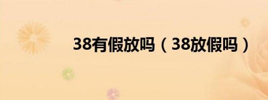 38有假放吗（38放假吗）