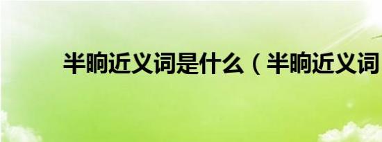 半晌近义词是什么（半晌近义词）