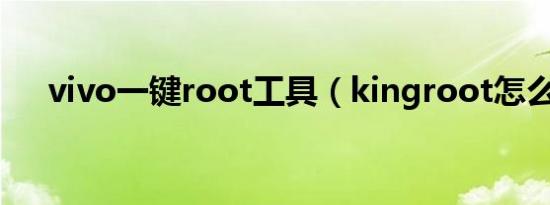 vivo一键root工具（kingroot怎么用）