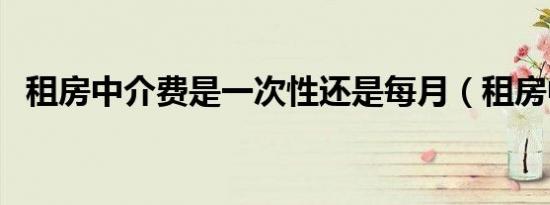 租房中介费是一次性还是每月（租房中介）