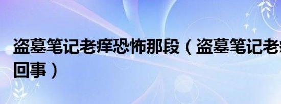 盗墓笔记老痒恐怖那段（盗墓笔记老痒是怎么回事）