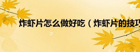 炸虾片怎么做好吃（炸虾片的技巧）
