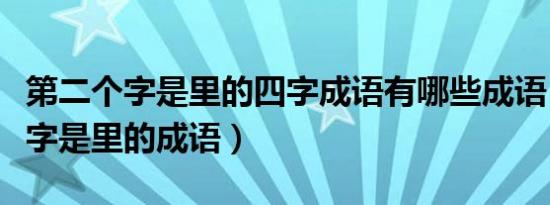 第二个字是里的四字成语有哪些成语（第二个字是里的成语）