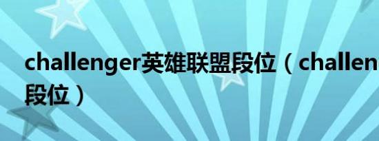 challenger英雄联盟段位（challenger什么段位）