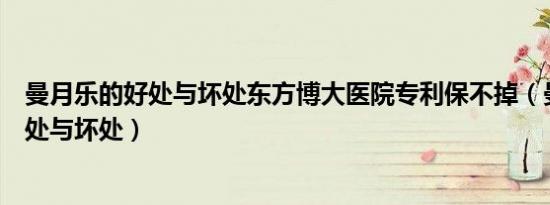曼月乐的好处与坏处东方博大医院专利保不掉（曼月乐的好处与坏处）