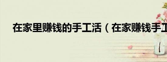 在家里赚钱的手工活（在家赚钱手工活）