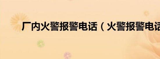 厂内火警报警电话（火警报警电话）