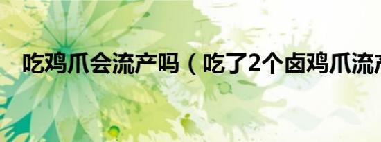 吃鸡爪会流产吗（吃了2个卤鸡爪流产了）