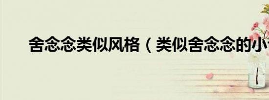 舍念念类似风格（类似舍念念的小说）