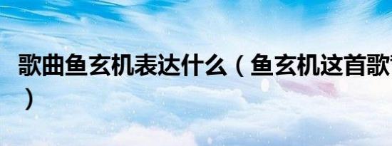 歌曲鱼玄机表达什么（鱼玄机这首歌背后意思）