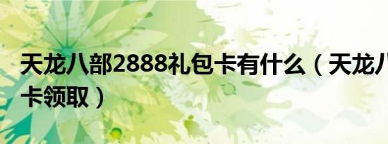 天龙八部2888礼包卡有什么（天龙八部2888卡领取）