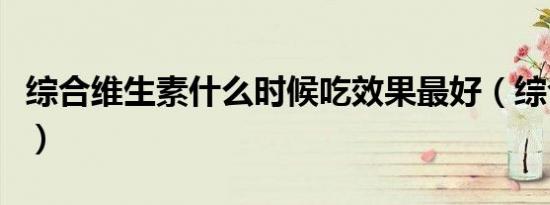 综合维生素什么时候吃效果最好（综合维生素）