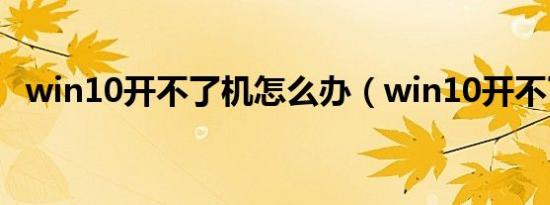 win10开不了机怎么办（win10开不了机）