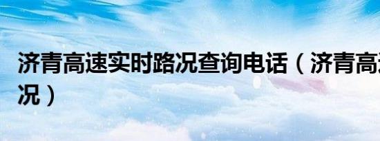济青高速实时路况查询电话（济青高速实时路况）