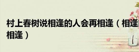 村上春树说相逢的人会再相逢（相逢的人会再相逢）
