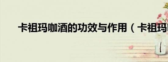 卡祖玛咖酒的功效与作用（卡祖玛咖）